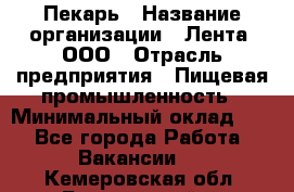 Пекарь › Название организации ­ Лента, ООО › Отрасль предприятия ­ Пищевая промышленность › Минимальный оклад ­ 1 - Все города Работа » Вакансии   . Кемеровская обл.,Березовский г.